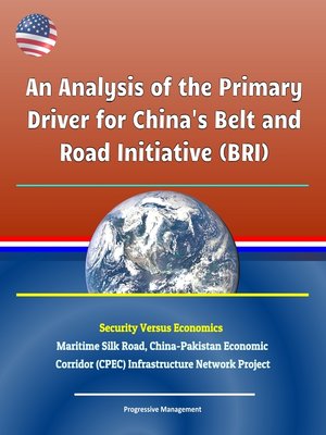 cover image of An Analysis of the Primary Driver for China's Belt and Road Initiative (BRI)--Security Versus Economics--Maritime Silk Road, China-Pakistan Economic Corridor (CPEC) Infrastructure Network Project